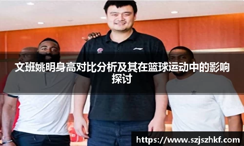 文班姚明身高对比分析及其在篮球运动中的影响探讨