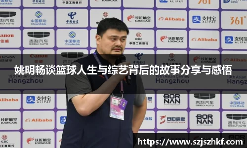 姚明畅谈篮球人生与综艺背后的故事分享与感悟