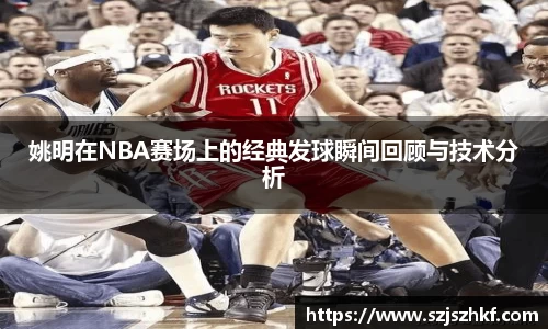 姚明在NBA赛场上的经典发球瞬间回顾与技术分析