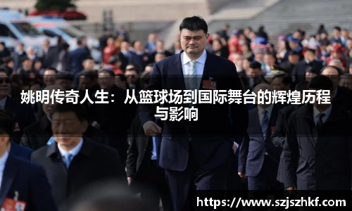 姚明传奇人生：从篮球场到国际舞台的辉煌历程与影响