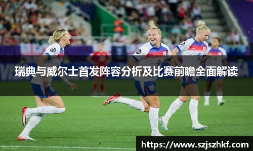 瑞典与威尔士首发阵容分析及比赛前瞻全面解读