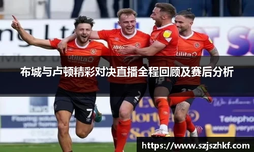 布城与卢顿精彩对决直播全程回顾及赛后分析