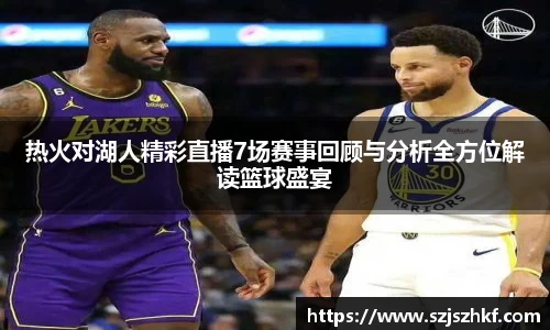 热火对湖人精彩直播7场赛事回顾与分析全方位解读篮球盛宴