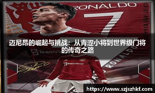 迈尼昂的崛起与挑战：从青涩小将到世界级门将的传奇之路