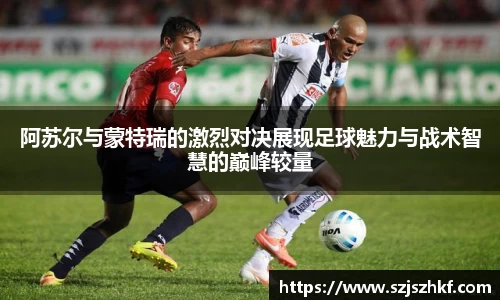 阿苏尔与蒙特瑞的激烈对决展现足球魅力与战术智慧的巅峰较量