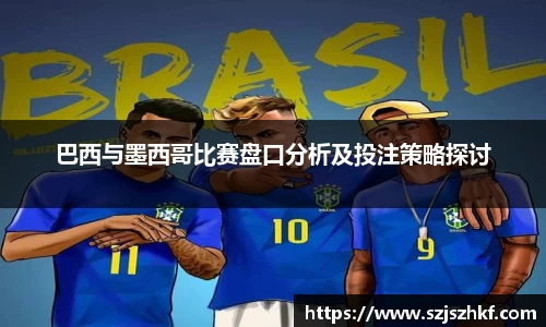 巴西与墨西哥比赛盘口分析及投注策略探讨